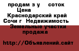 продам з/у 10 соток › Цена ­ 8 000 000 - Краснодарский край, Сочи г. Недвижимость » Земельные участки продажа   